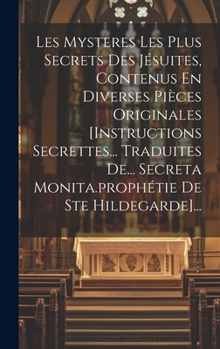 Les Mysteres Les Plus Secrets Des Jésuites, Contenus En Diverses Pièces Originales [instructions Secrettes... Traduites De... Secreta Monita.prophétie