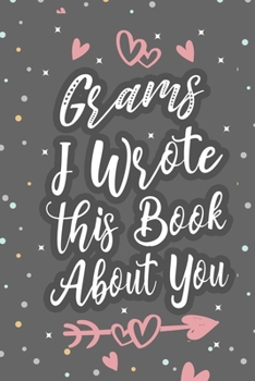 Paperback Grams I Wrote This Book About You: Fill In The Blank Book For What You Love About Grandma Grandma's Birthday, Mother's Day Grandparent's Gift Book