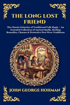 The Long Lost Friend: The Classic Grimoire of Traditional Folk Magic - An Essential Collection of Ancient Spells, Healing Remedies, Charms & ... Traditions (Library of Alexandria - Esoteric)
