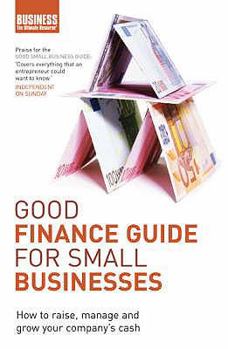 Good Finance Guide for Small Businesses: How to Raise, Manage and Grow Your Company's Cash