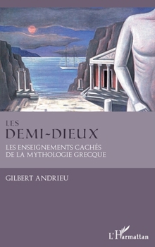 Les demi-dieux: Les enseignements cachés de la mythologie grecque