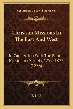 Christian Missions in the East and West, in Connection with the Baptist Missionary Society, 1792-1872
