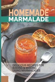 Paperback Homemade Marmalade: Delicious Recipes For Baking & Making Using Marmalades: How To Make Marmalade Step By Step Book