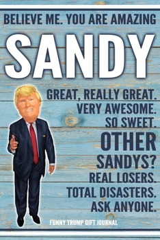 Believe Me. You Are Amazing Sandy Great, Really Great. Very Awesome. So Sweet. Other Sandys? Real Losers. Total Disasters. Ask Anyone. Funny Trump ... Political Notebook Birthday Christmas Present