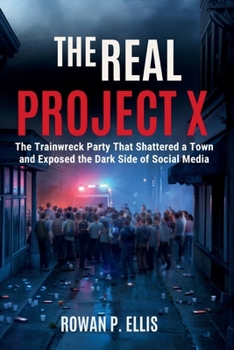 THE REAL PROJECT X: The Trainwreck Party That Shattered a Town and Exposed the Dark Side of Social Media
