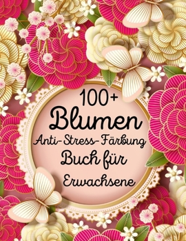 Paperback 100+ Blumen Anti-Stress F?rbung Buch f?r Erwachsene [German] Book