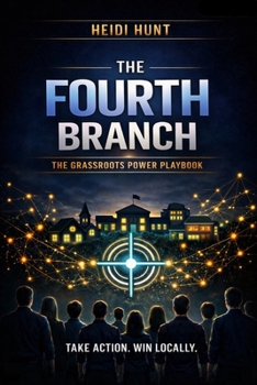 The Fourth Branch: The Grassroots Power Playbook: A Practical, Step-by-Step Guide for Organizing Your Community, Winning Local Battles, and Building Real People Power