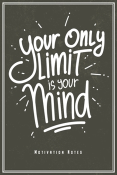 Your Only Limit Is Your Mind - Motivation Notes: Motivational & Inspirational Quote Notebook Journal Diary Planner  (Ruled Paper, 120 Lined Pages, 6" x 9") Gift For Focus Power Success