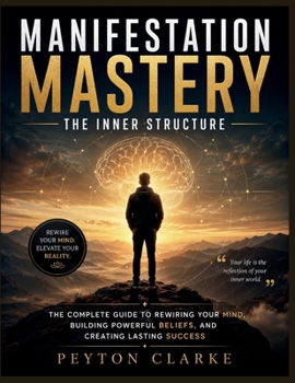 Paperback Manifestation Mastery: The Inner Structure: The Complete Guide to Rewiring Your Mind, Building Powerful Beliefs, and Creating Lasting Success Book