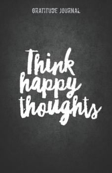 THINK HAPPY THOUGHTS: Daily Gratitude Journal – Black Chalkboard Design - Cultivate an Attitude of Gratitude (5.5 x 8.5) Fat Productivity Notebook ... quotes – 5 Minute Journal (Natural Calm)