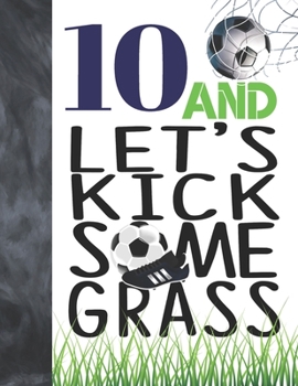 Paperback 10 And Let's Kick Some Grass: Soccer Book For Boys And Girls Age 10 - A Writing Journal To Doodle And Write In - Players Blank Lined Journaling Diar Book
