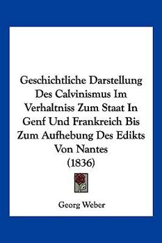 Paperback Geschichtliche Darstellung Des Calvinismus Im Verhaltniss Zum Staat In Genf Und Frankreich Bis Zum Aufhebung Des Edikts Von Nantes (1836) [German] Book