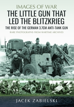 Little Gun That Led the Blitzkrieg : The Rise of the German 3. 7cm Anti-Tank Gun