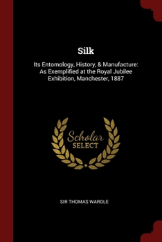 Paperback Silk: Its Entomology, History, & Manufacture: As Exemplified at the Royal Jubilee Exhibition, Manchester, 1887 Book