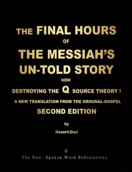 THE FINAL HOURS OF THE MESSIAH'S UN-TOLD STORY: NOW DESTROYING THE Q SOURCE THEORY ! [Colour Format]: A NEW TRANSLATION FROM THE ORIGINAL-GOSPEL: SECON EDITION