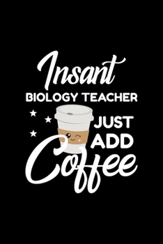 Paperback Insant Biology Teacher Just Add Coffee: Funny Notebook for Biology Teacher - Funny Christmas Gift Idea for Biology Teacher - Biology Teacher Journal - Book