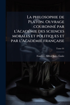 La philosophie de Platon. Ouvrage couronnÃ(c) par l'AcadÃ(c)mie des sciences morales et politiques et par l'AcadÃ(c)mie française (French Edition)