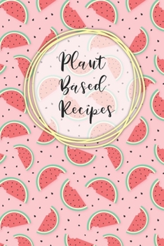 Plant Based Recipes: Blank Recipe Notebook To Write In 100 Vegan Meal Ideas - Watermelon (Recipe Journal)