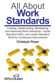 Paperback All About Work Standards: Creating, Implementing, Maintaining, and Improving Work Standards, Toyota Standard Work, and Leader Standard Work for Book