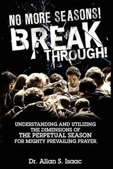 Paperback No More Seasons! Breakthrough!: Understanding and Utilizing the Dimensions of the Perpetual Season for Mighty Prevailing Prayer Book