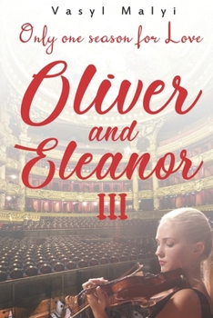 Oliver and Eleanor: Only one season for Love (p. 3): The third part of a contemporary romantic novel of two complex destinies, whose only hope is love. But will the heroes save it?