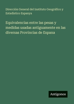 Equivalencias entre las pesas y medidas usadas antiguamente en las diversas Provincias de Espana (Spanish Edition)