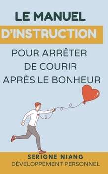 Le manuel d’instruction pour arrêter de courir après le bonheur (French Edition)