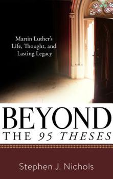 Paperback Beyond the Ninety-Five Theses: Martin Luther's Life, Thought, and Lasting Legacy Book
