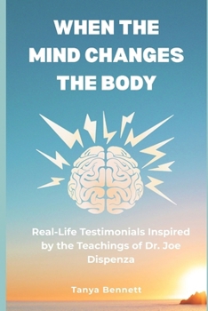 When the Mind Changes the Body: Real-Life Testimonials Inspired by the Teachings of Dr. Joe Dispenza