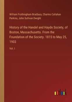 Paperback History of the Handel and Haydn Society, of Boston, Massachusetts. From the Foundation of the Society. 1815 to May 25, 1903: Vol. I Book