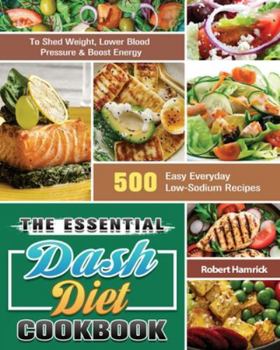 Paperback The Essential Dash Diet Cookbook: 500 Easy Everyday Low-Sodium Recipes to Shed Weight, Lower Blood Pressure & Boost Energy Book