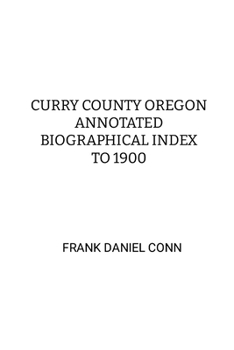 Curry County Oregon Annotated Biographical Index to 1900