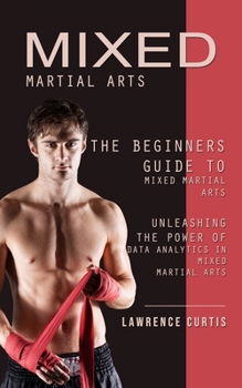 Paperback Mixed Martial Arts: The Beginners Guide to Mixed Martial Arts (Unleashing the Power of Data Analytics in Mixed Martial Arts) Book
