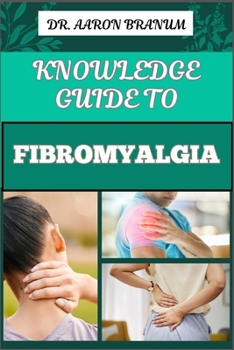 KNOWLEDGE GUIDE TO FIBROMYALGIA: Essential Manual To To Managing Chronic Pain, Fatigue, And Tender Points For Improved Quality Of Life