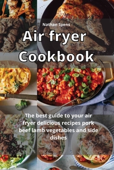 Air Fryer Cookbook: The best guide to your air fryer delicious recipes pork, beef lamb, vegetable and side dishes