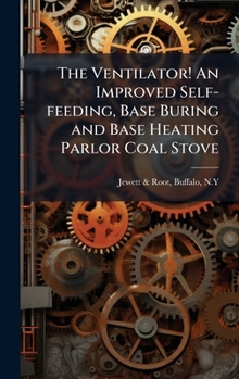 Hardcover The Ventilator! An Improved Self-feeding, Base Buring and Base Heating Parlor Coal Stove Book