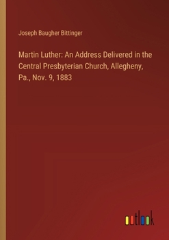 Paperback Martin Luther: An Address Delivered in the Central Presbyterian Church, Allegheny, Pa., Nov. 9, 1883 Book