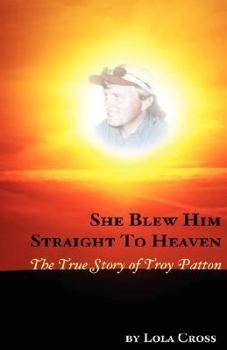 Paperback She Blew Him Straight To Heaven: The True Story of Troy Patton Book