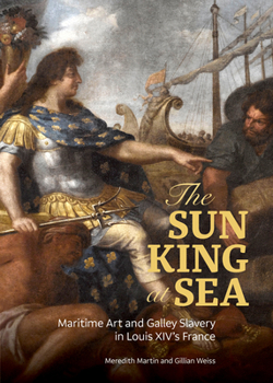 Hardcover The Sun King at Sea: Maritime Art and Galley Slavery in Louis XIV's France Book