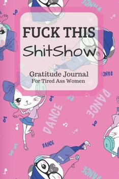 Fuck This Shit Show Gratitude Journal For Tired Ass Women: Funny Cuss words Gifts For Tired-Ass Women and Girls