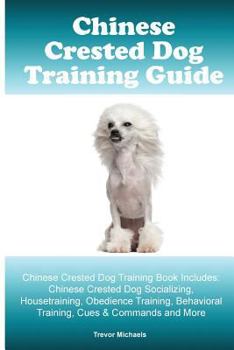 Paperback Chinese Crested Training Guide. Chinese Crested Training Book Includes: Chinese Crested Socializing, Housetraining, Obedience Training, Behavioral Tra Book