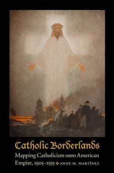 Hardcover Catholic Borderlands: Mapping Catholicism Onto American Empire, 1905-1935 Book