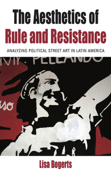 The Aesthetics of Rule and Resistance: Analyzing Political Street Art in Latin America (Protest, Culture & Society, 29)