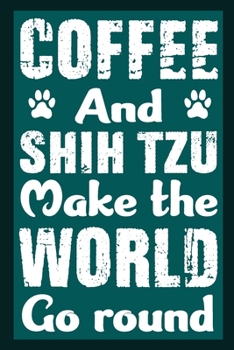Coffee And Shih Tzu Make The World Round: Notebook Gifts For Coffee And Dog Lovers, Shih Tzu Journal Notebook Best Gifts For Who Love Shih Tzu Dog Notebook Blank Lined Ruled Journal 6"x9" 100 Pages