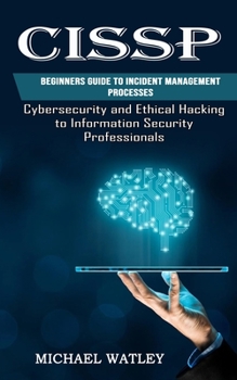 Paperback Cissp: Beginners Guide to Incident Management Processes (Cybersecurity and Ethical Hacking to Information Security Professionals) Book