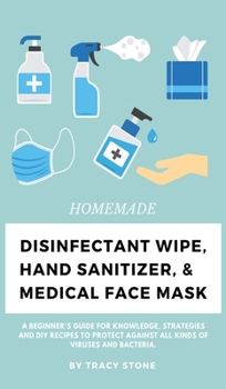 Hardcover Homemade Disinfectant Wipe, Hand Sanitizer, and Medical Face Mask: A Beginner's Guide for Knowledge, Strategies and DIY Recipes to Protect Against All Book