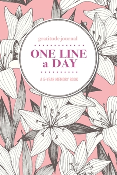 Gratitude Journal One Line a Day A 5-Year Memory Book: 5-Year Gratitude Journal 5-Year Diary Floral Notebook for Keepsake Memories and Journaling