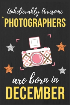 Paperback Unbelievably Awesome Photographers Are Born In December: Photographer Birthday Gift Photography Gift Ideas Perfect Lined Notebook Journal Diary Funny Book