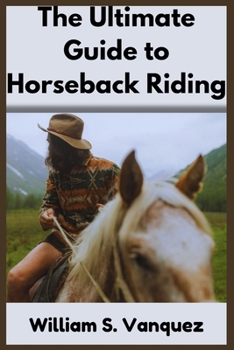 The Ultimate Guide to Horseback Riding: Comprehensive lessons for Beginners, Step-by-step lessons in mastering Basic skills, Safety tips, Essential ... horse anatomy, breeds and health issues.