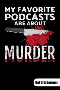 My favorite Podcasts are about murder. Dot Grid Journal: Notebook for a True Crime fan and true crime junkie, 6x9, Dot Gridded.